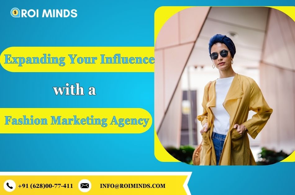 Expanding Your Influence with a Fashion Marketing Agency